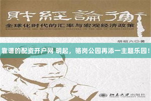 靠谱的配资开户网 明起，骆岗公园再添一主题乐园！