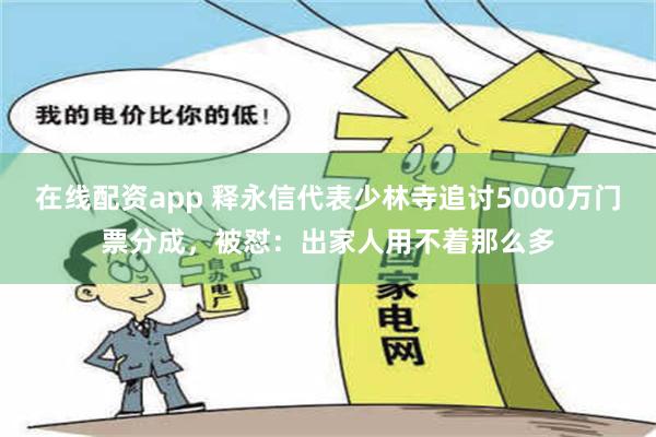 在线配资app 释永信代表少林寺追讨5000万门票分成，被怼：出家人用不着那么多