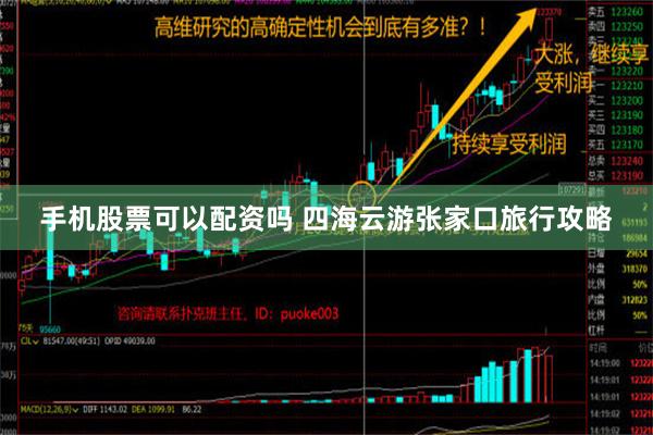 手机股票可以配资吗 四海云游张家口旅行攻略