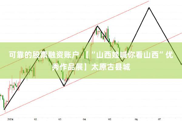 可靠的股票融资账户 【“山西娃喊你看山西”优秀作品展】太原古县城