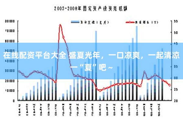 在线配资平台大全 盛夏光年，一口凉爽，一起清凉一“夏”吧～