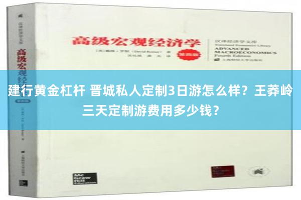 建行黄金杠杆 晋城私人定制3日游怎么样？王莽岭三天定制游费用多少钱？