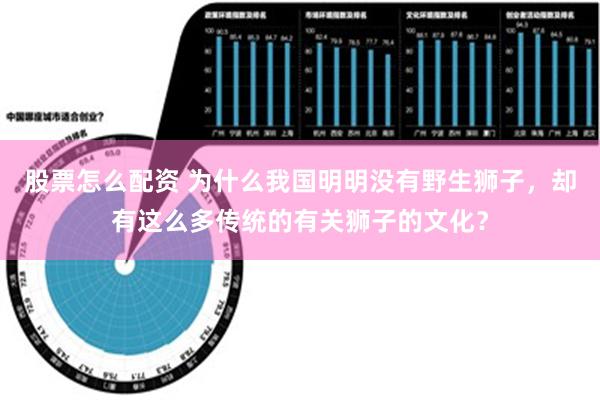 股票怎么配资 为什么我国明明没有野生狮子，却有这么多传统的有关狮子的文化？