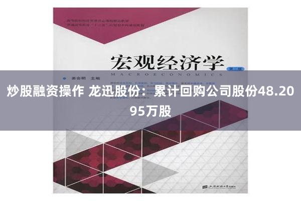 炒股融资操作 龙迅股份：累计回购公司股份48.2095万股