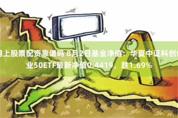 网上股票配资靠谱吗 8月2日基金净值：华夏中证科创创业50ETF最新净值0.4419，跌1.69%