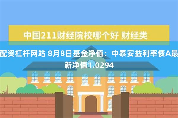 配资杠杆网站 8月8日基金净值：中泰安益利率债A最新净值1.0294