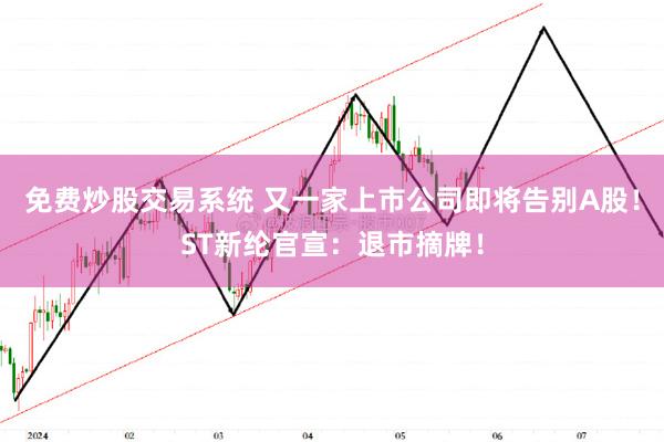 免费炒股交易系统 又一家上市公司即将告别A股！ST新纶官宣：退市摘牌！