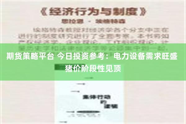 期货策略平台 今日投资参考：电力设备需求旺盛 猪价阶段性见顶