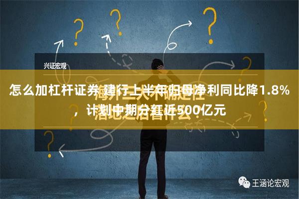 怎么加杠杆证券 建行上半年归母净利同比降1.8%，计划中期分红近500亿元