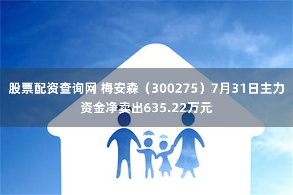 股票配资查询网 梅安森（300275）7月31日主力资金净卖出635.22万元