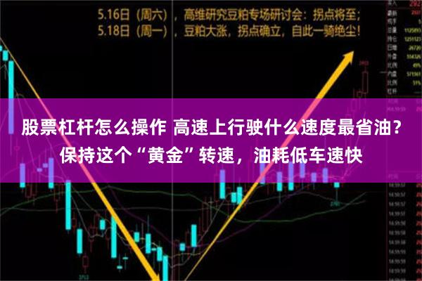 股票杠杆怎么操作 高速上行驶什么速度最省油？保持这个“黄金”转速，油耗低车速快