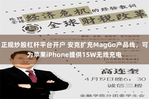 正规炒股杠杆平台开户 安克扩充MagGo产品线，可为苹果iPhone提供15W无线充电