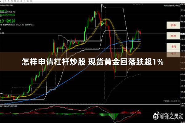 怎样申请杠杆炒股 现货黄金回落跌超1%