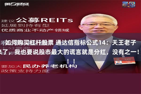 如何购买杠杆股票 通达信指标公式14：天王老子来了，我也要说股市最大的谎言就是分红，没有之一！！