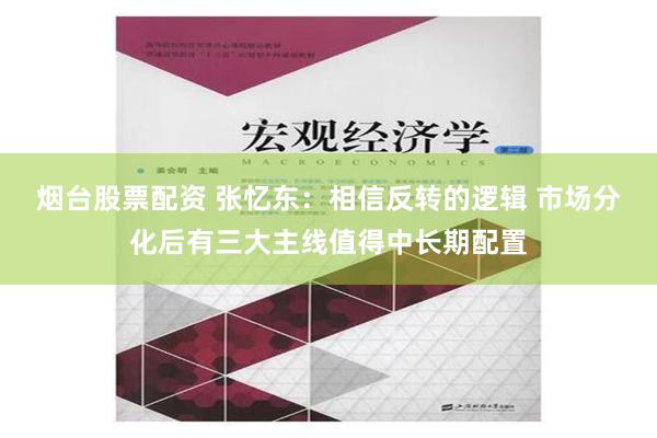 烟台股票配资 张忆东：相信反转的逻辑 市场分化后有三大主线值得中长期配置