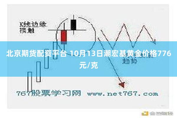 北京期货配资平台 10月13日潮宏基黄金价格776元/克