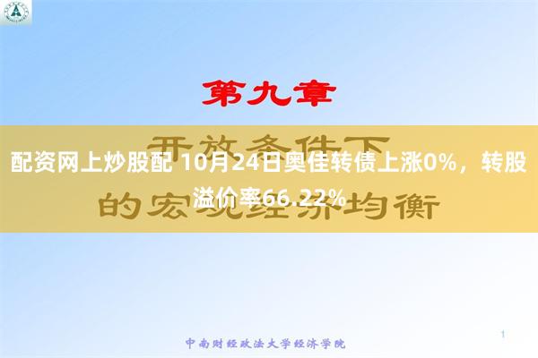 配资网上炒股配 10月24日奥佳转债上涨0%，转股溢价率66.22%