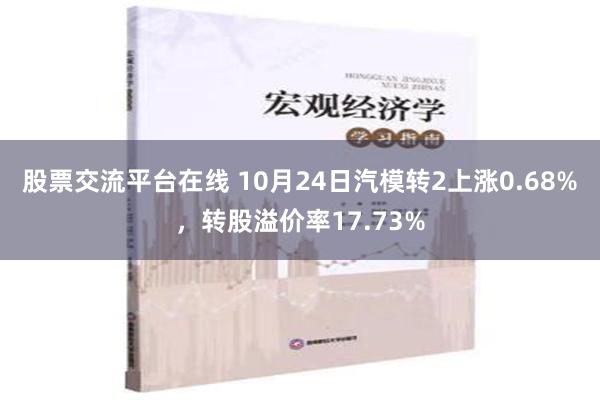 股票交流平台在线 10月24日汽模转2上涨0.68%，转股溢价率17.73%