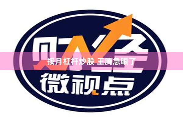 按月杠杆炒股 王腾急眼了