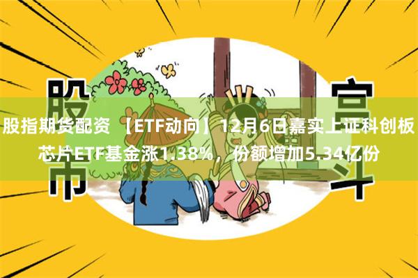 股指期货配资 【ETF动向】12月6日嘉实上证科创板芯片ETF基金涨1.38%，份额增加5.34亿份