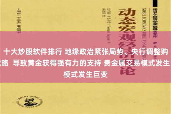 十大炒股软件排行 地缘政治紧张局势、央行调整购买战略  导致黄金获得强有力的支持 贵金属交易模式发生巨变