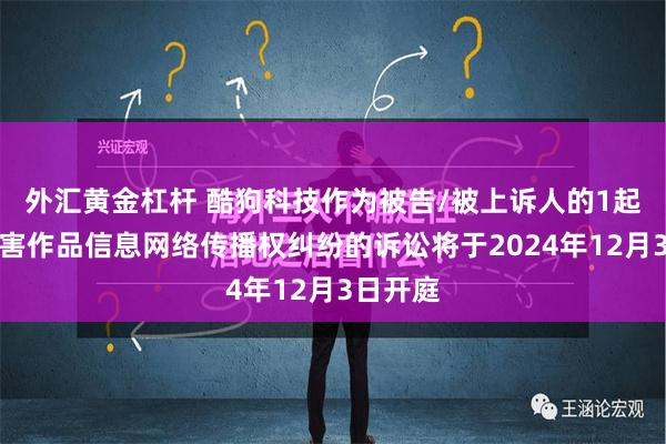 外汇黄金杠杆 酷狗科技作为被告/被上诉人的1起涉及侵害作品信息网络传播权纠纷的诉讼将于2024年12月3日开庭