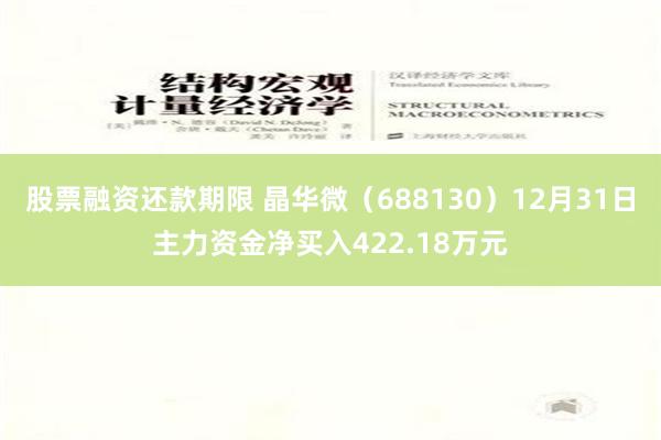 股票融资还款期限 晶华微（688130）12月31日主力资金净买入422.18万元