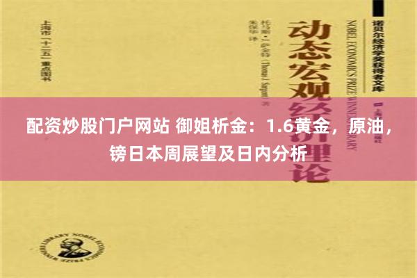 配资炒股门户网站 御姐析金：1.6黄金，原油，镑日本周展望及日内分析