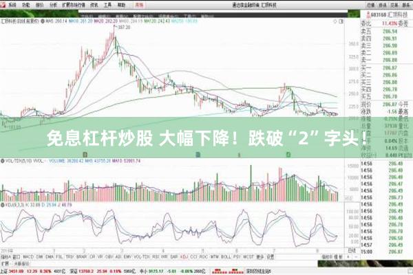 免息杠杆炒股 大幅下降！跌破“2”字头！