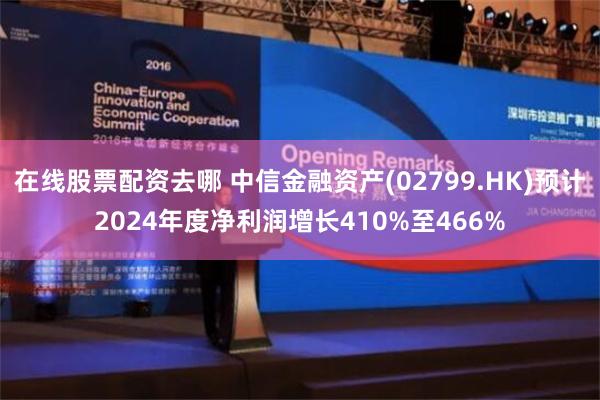 在线股票配资去哪 中信金融资产(02799.HK)预计2024年度净利润增长410%至466%