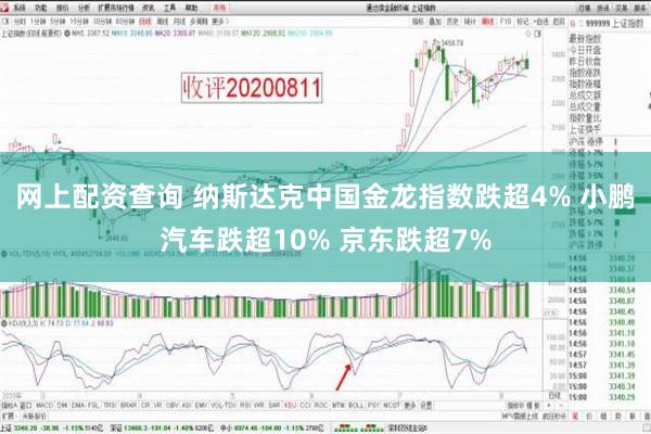 网上配资查询 纳斯达克中国金龙指数跌超4% 小鹏汽车跌超10% 京东跌超7%