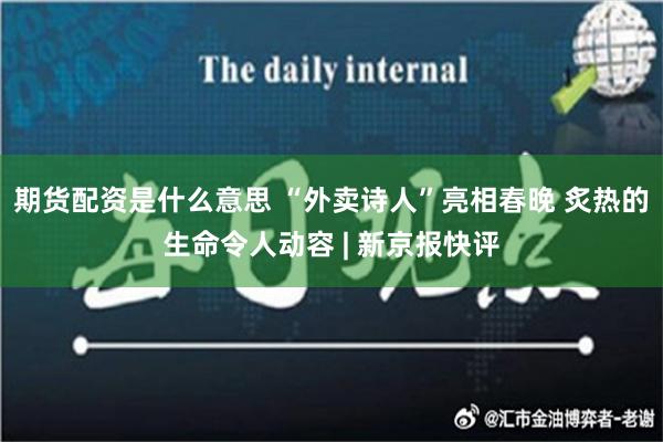 期货配资是什么意思 “外卖诗人”亮相春晚 炙热的生命令人动容 | 新京报快评