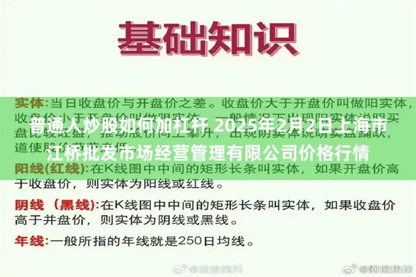 普通人炒股如何加杠杆 2025年2月2日上海市江桥批发市场经营管理有限公司价格行情