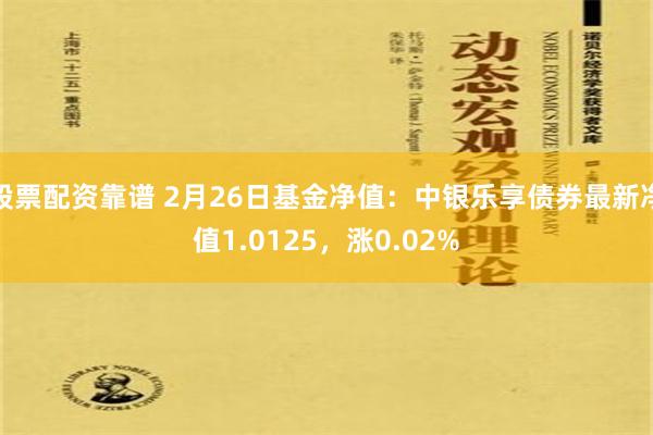 股票配资靠谱 2月26日基金净值：中银乐享债券最新净值1.0125，涨0.02%